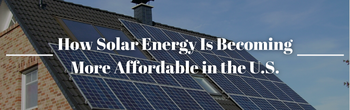 How Solar Energy Is Becoming More Affordable in the U.S.