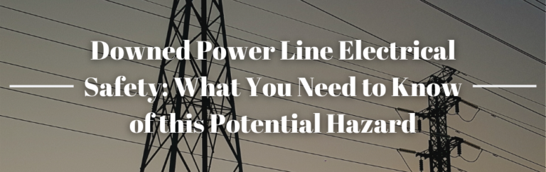 Downed Power Line Electrical Safety: Recognizing Hazards